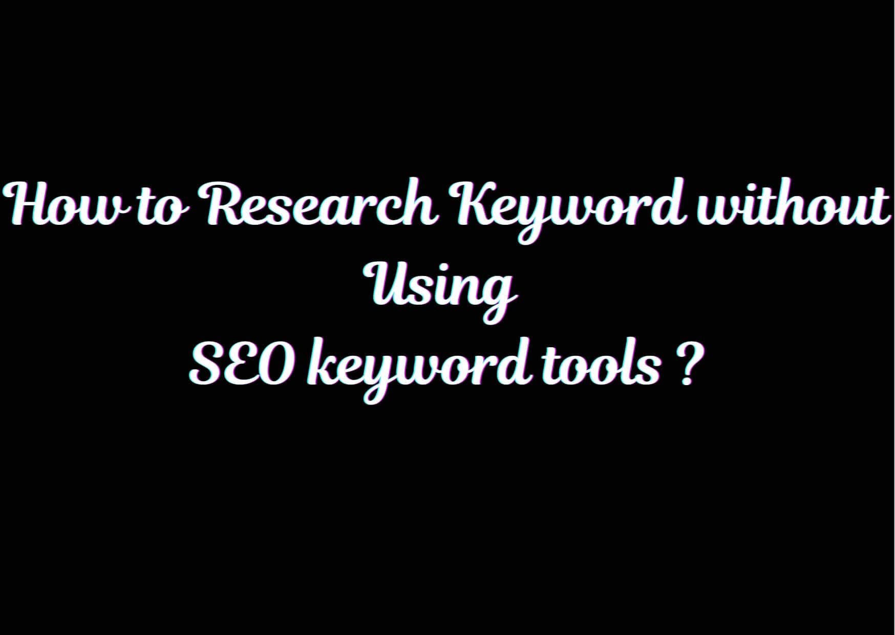 How to Research Keyword without Using SEO keyword tools?